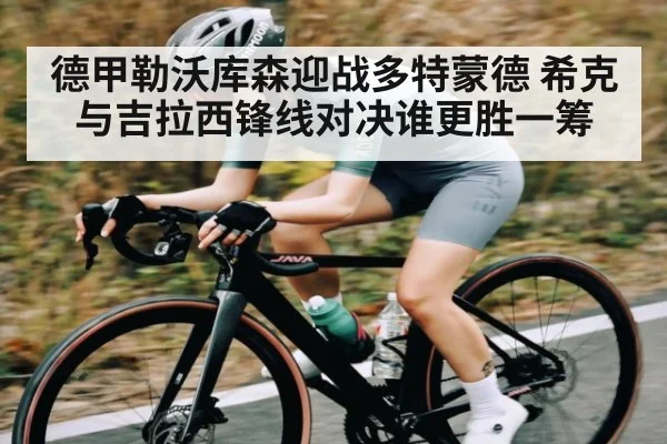 德甲勒沃库森迎战多特蒙德 希克与吉拉西锋线对决谁更胜一筹