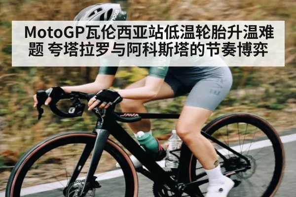 MotoGP瓦伦西亚站低温轮胎升温难题 夸塔拉罗与阿科斯塔的节奏博弈